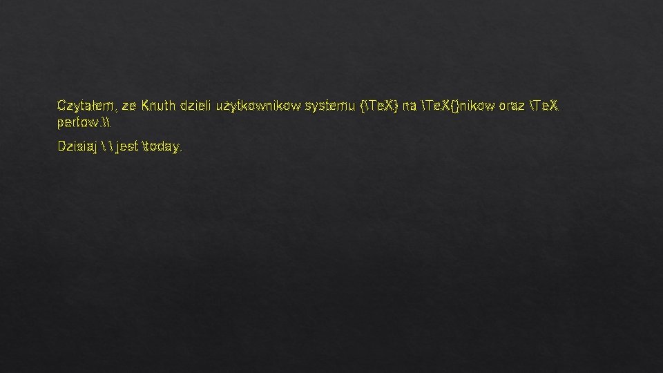 Czytałem, ze Knuth dzieli użytkownikow systemu {Te. X} na Te. X{}nikow oraz Te. X