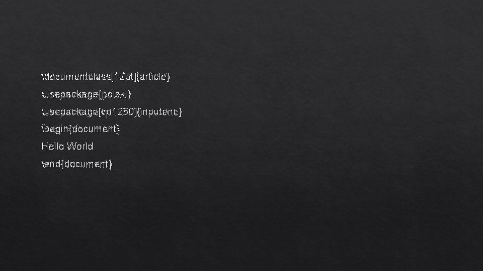 documentclass[12 pt]{article} usepackage{polski} usepackage[cp 1250]{inputenc} begin{document} Hello World end{document} 