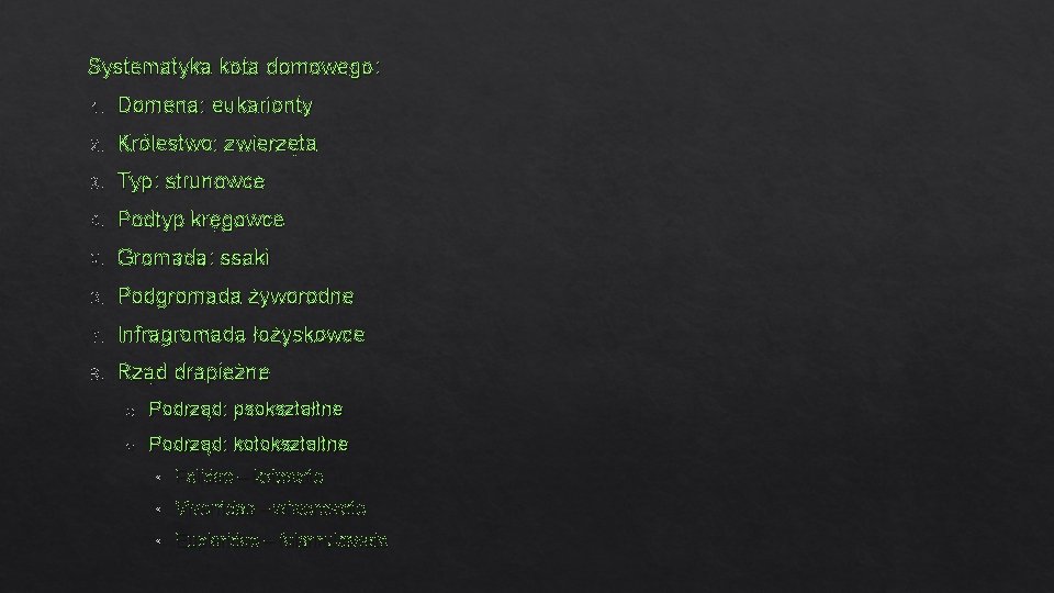 Systematyka kota domowego: 1. Domena: eukarionty 2. Królestwo: zwierzęta 3. Typ: strunowce 4. Podtyp Systematyka kota domowego: 1. Domena: eukarionty 2. Królestwo: zwierzęta 3. Typ: strunowce 4. Podtyp