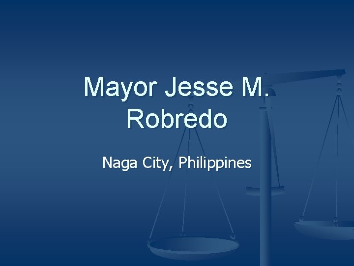 Mayor Jesse M. Robredo Naga City, Philippines 