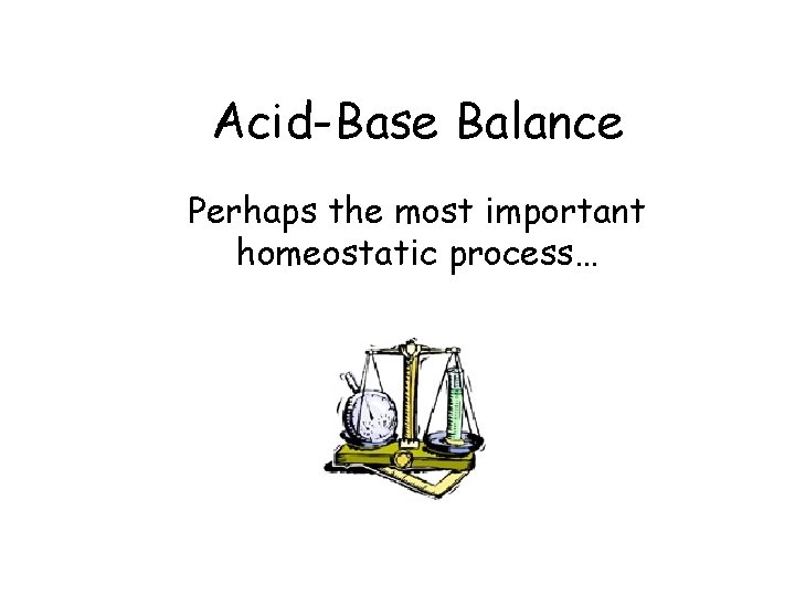 Acid-Base Balance Perhaps the most important homeostatic process… 