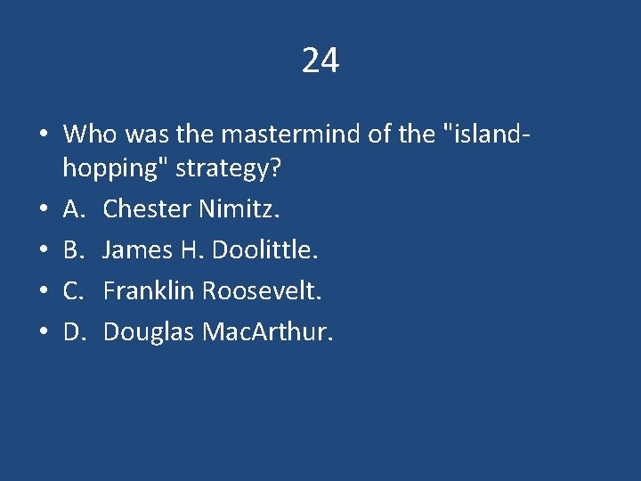 24 • Who was the mastermind of the "islandhopping" strategy? • A. Chester Nimitz.
