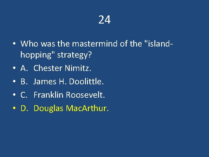 24 • Who was the mastermind of the "islandhopping" strategy? • A. Chester Nimitz.