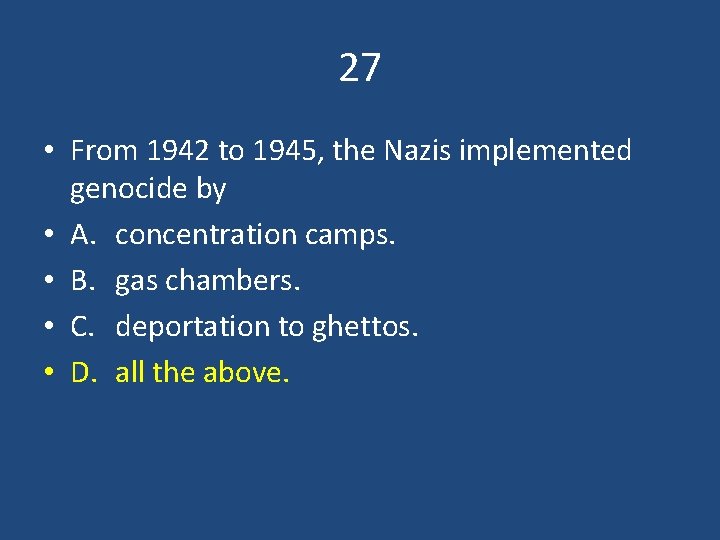 27 • From 1942 to 1945, the Nazis implemented genocide by • A. concentration