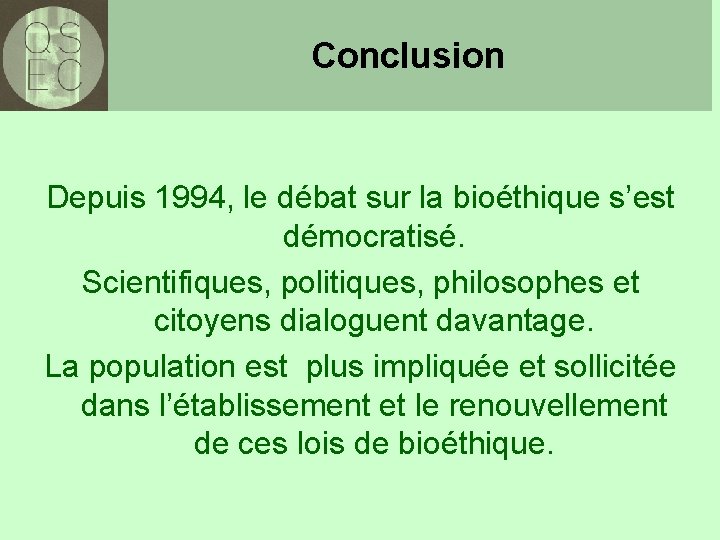 Conclusion Depuis 1994, le débat sur la bioéthique s’est démocratisé. Scientifiques, politiques, philosophes et