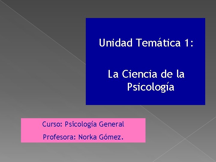 Unidad Temática 1: La Ciencia de la Psicología Curso: Psicología General Profesora: Norka Gómez. Unidad Temática 1: La Ciencia de la Psicología Curso: Psicología General Profesora: Norka Gómez.