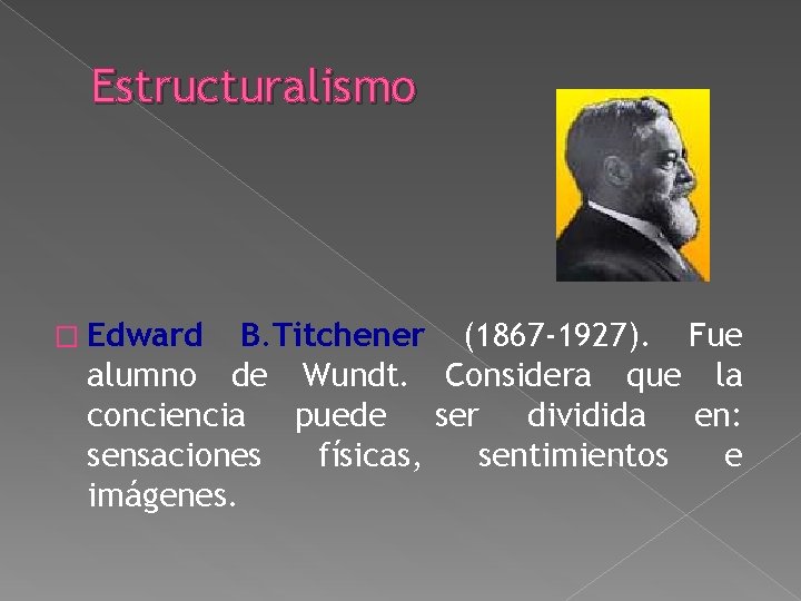 Estructuralismo � Edward B. Titchener (1867 -1927). Fue alumno de Wundt. Considera que la Estructuralismo � Edward B. Titchener (1867 -1927). Fue alumno de Wundt. Considera que la