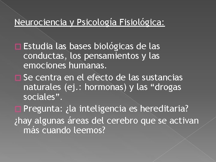 Neurociencia y Psicología Fisiológica: � Estudia las bases biológicas de las conductas, los pensamientos Neurociencia y Psicología Fisiológica: � Estudia las bases biológicas de las conductas, los pensamientos