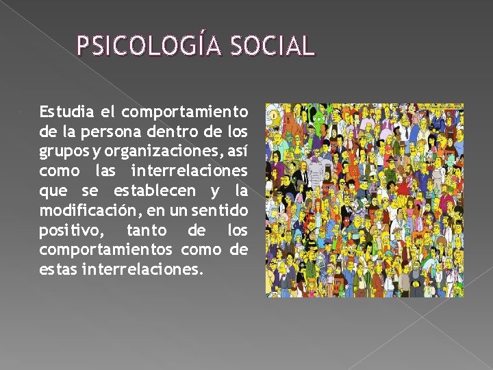 PSICOLOGÍA SOCIAL Estudia el comportamiento de la persona dentro de los grupos y organizaciones, PSICOLOGÍA SOCIAL Estudia el comportamiento de la persona dentro de los grupos y organizaciones,