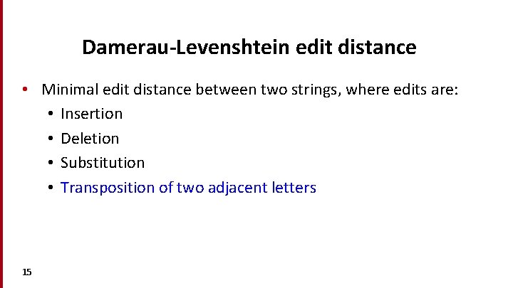 Damerau-Levenshtein edit distance • Minimal edit distance between two strings, where edits are: •