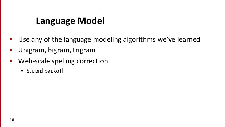 Language Model • Use any of the language modeling algorithms we’ve learned • Unigram,