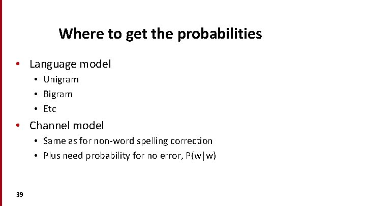 Where to get the probabilities • Language model • Unigram • Bigram • Etc