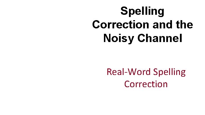 Spelling Correction and the Noisy Channel Real-Word Spelling Correction 