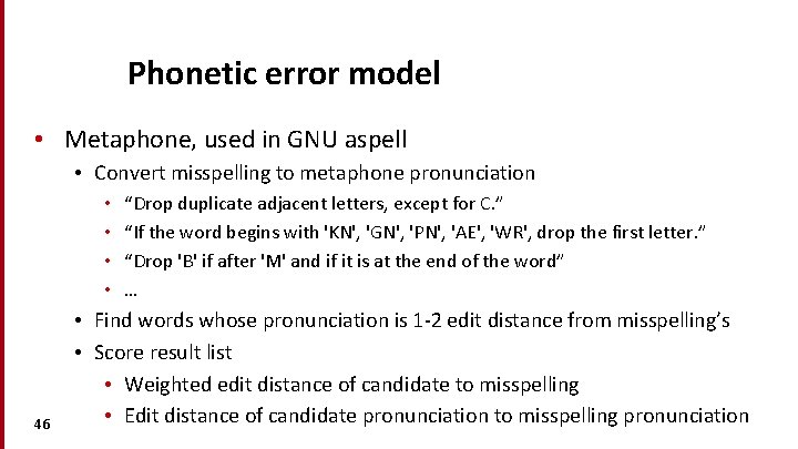 Phonetic error model • Metaphone, used in GNU aspell • Convert misspelling to metaphone