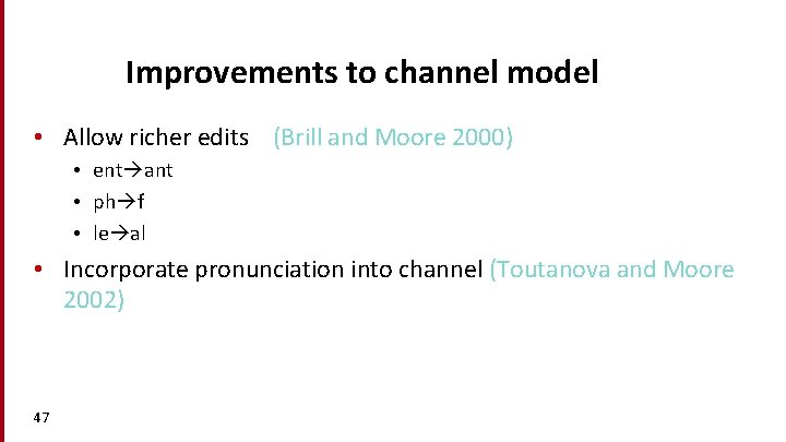 Improvements to channel model • Allow richer edits (Brill and Moore 2000) • ent