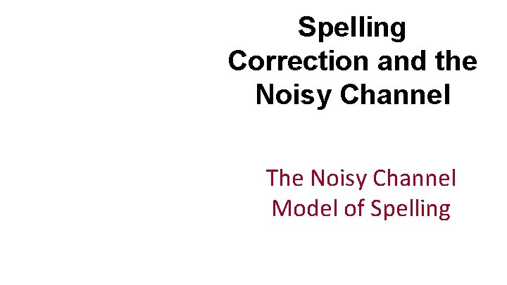 Spelling Correction and the Noisy Channel The Noisy Channel Model of Spelling 