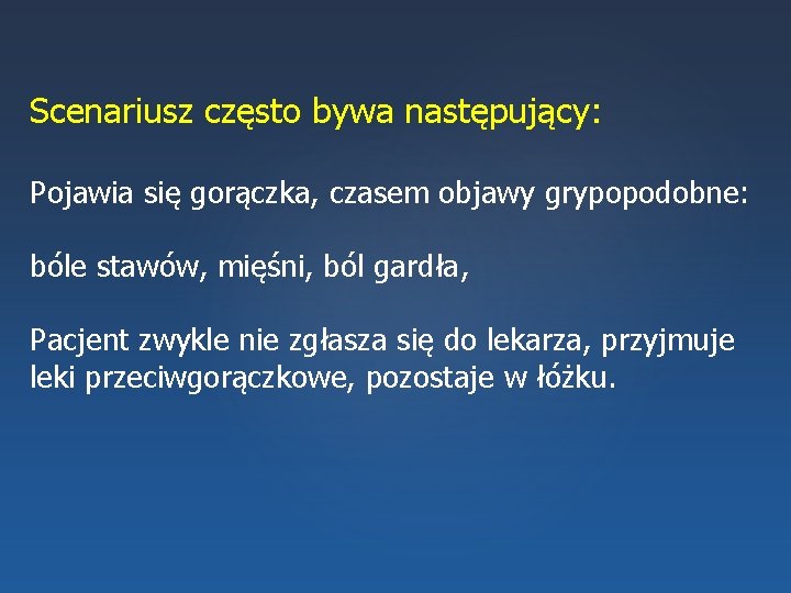 Scenariusz często bywa następujący: Pojawia się gorączka, czasem objawy grypopodobne: bóle stawów, mięśni, ból