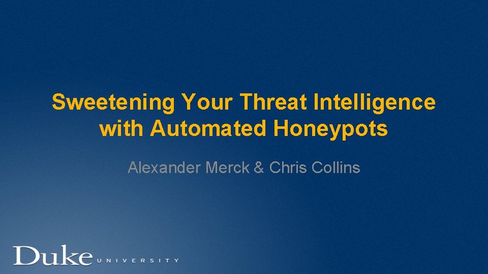Sweetening Your Threat Intelligence with Automated Honeypots Alexander Merck & Chris Collins 