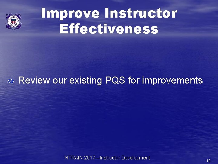 Improve Instructor Effectiveness Review our existing PQS for improvements NTRAIN 2017—Instructor Development 13 