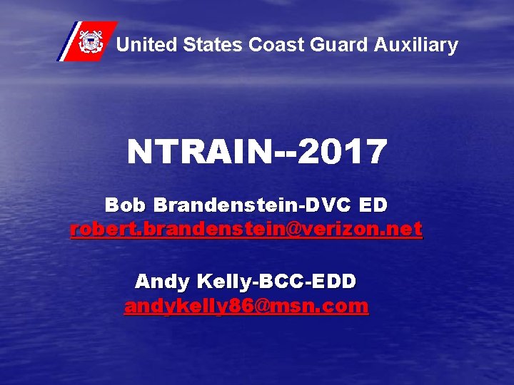 United States Coast Guard Auxiliary NTRAIN--2017 Bob Brandenstein-DVC ED robert. brandenstein@verizon. net Andy Kelly-BCC-EDD