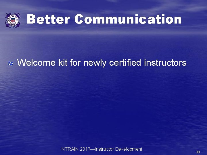 Better Communication Welcome kit for newly certified instructors NTRAIN 2017—Instructor Development 38 
