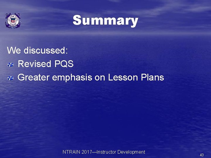 Summary We discussed: Revised PQS Greater emphasis on Lesson Plans NTRAIN 2017—Instructor Development 43