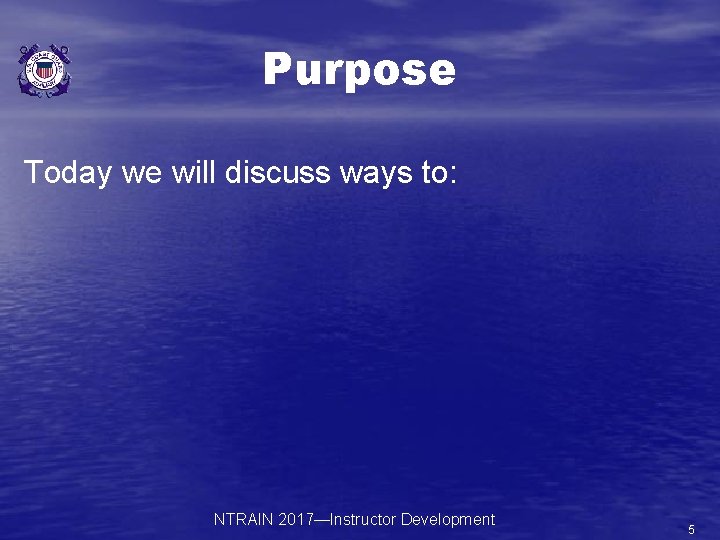 Purpose Today we will discuss ways to: NTRAIN 2017—Instructor Development 5 