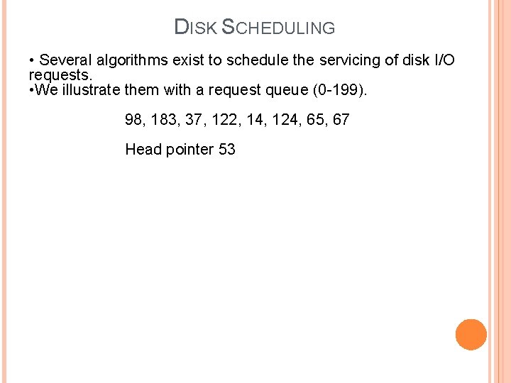 DISK SCHEDULING • Several algorithms exist to schedule the servicing of disk I/O requests.
