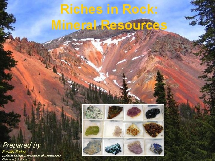 Riches in Rock: Mineral Resources Prepared by Ronald Parker Earlham College Department of Geosciences
