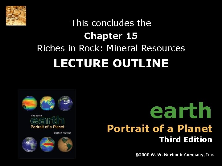 This concludes the Chapter 15 Riches in Rock: Mineral Resources LECTURE OUTLINE earth Portrait