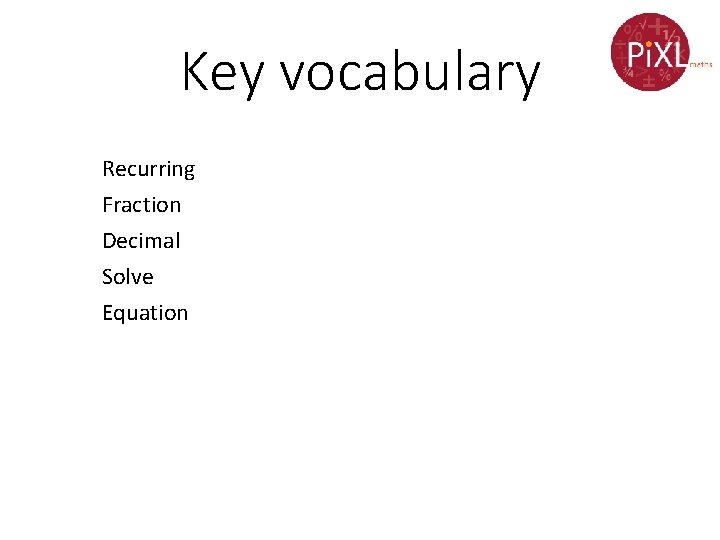 Key vocabulary Recurring Fraction Decimal Solve Equation 