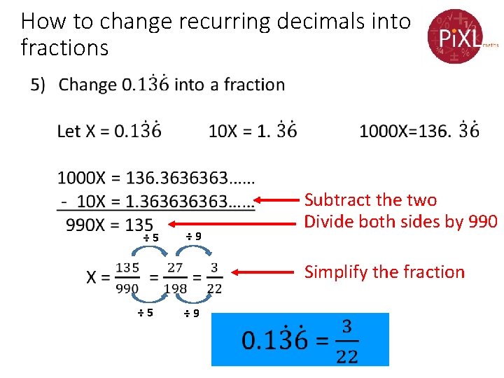 How to change recurring decimals into fractions • ÷ 5 Subtract the two Divide