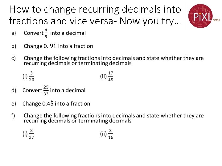 How to change recurring decimals into fractions and vice versa- Now you try… •