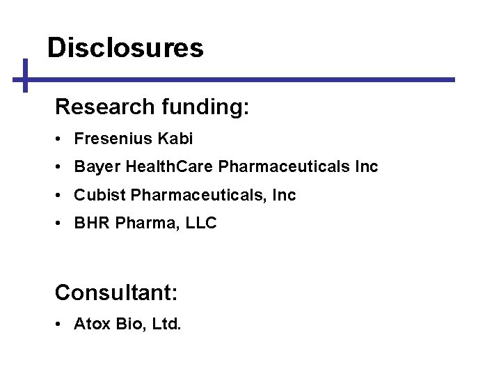 Disclosures Research funding: • Fresenius Kabi • Bayer Health. Care Pharmaceuticals Inc • Cubist