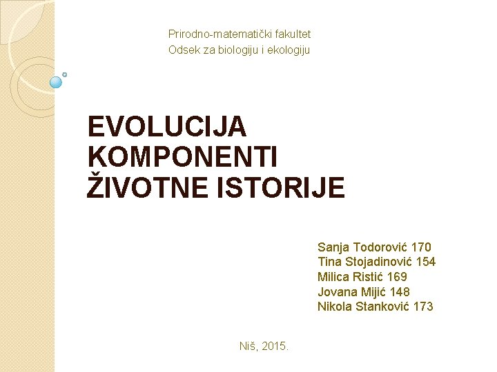 Prirodno-matematički fakultet Odsek za biologiju i ekologiju EVOLUCIJA KOMPONENTI ŽIVOTNE ISTORIJE Sanja Todorović 170