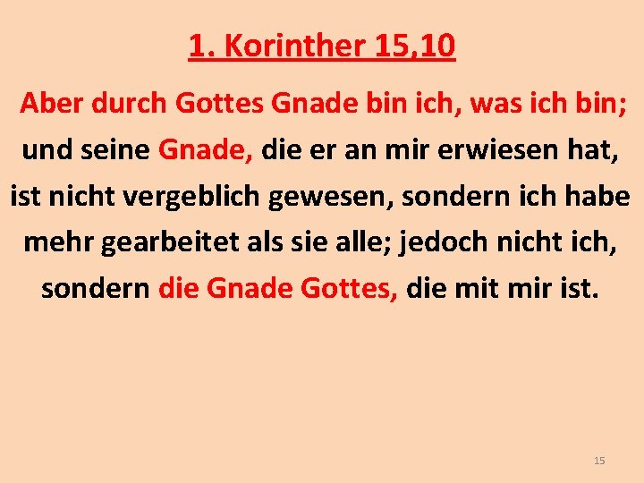 1. Korinther 15, 10 Aber durch Gottes Gnade bin ich, was ich bin; und 1. Korinther 15, 10 Aber durch Gottes Gnade bin ich, was ich bin; und