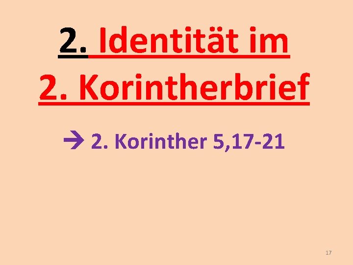 2. Identität im 2. Korintherbrief 2. Korinther 5, 17 -21 17 