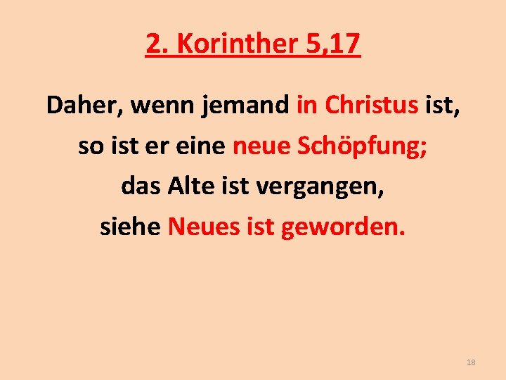 2. Korinther 5, 17 Daher, wenn jemand in Christus ist, so ist er eine