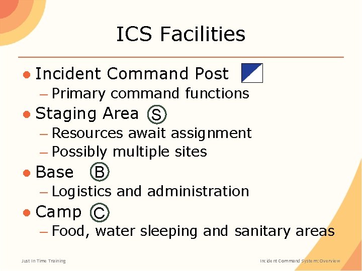 ICS Facilities ● Incident Command Post – Primary command functions ● Staging Area S