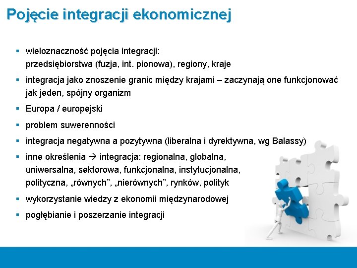 Pojęcie integracji ekonomicznej § wieloznaczność pojęcia integracji: przedsiębiorstwa (fuzja, int. pionowa), regiony, kraje §