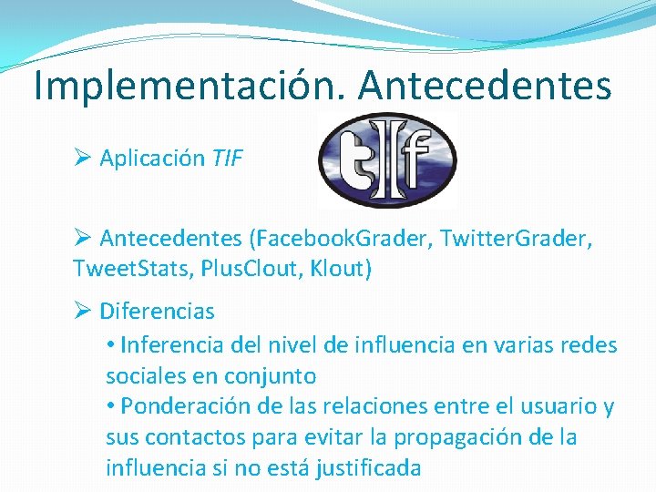 Implementación. Antecedentes Ø Aplicación TIF Ø Antecedentes (Facebook. Grader, Twitter. Grader, Tweet. Stats, Plus.