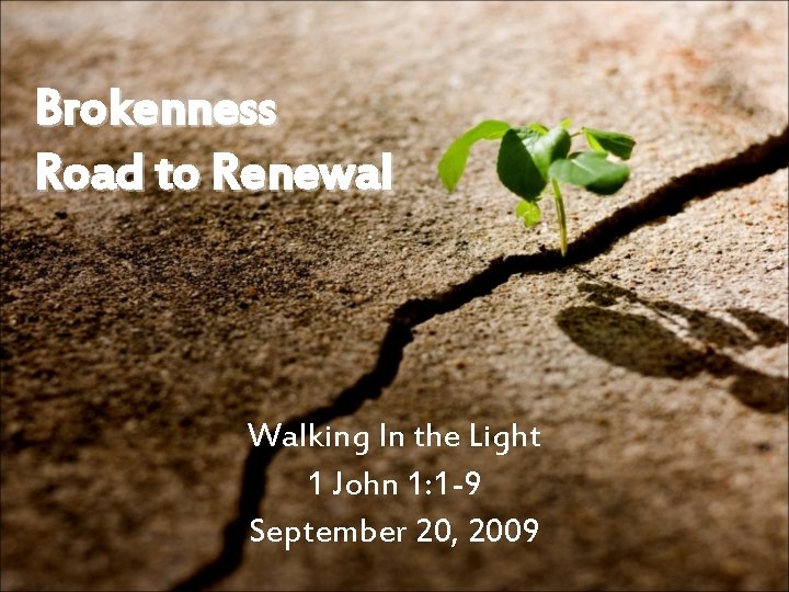Brokenness Road to Renewal Walking In the Light 1 John 1: 1 -9 September