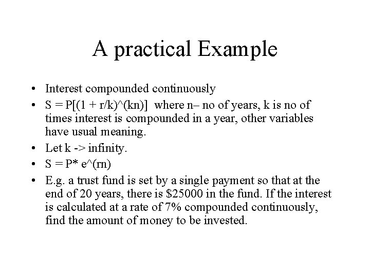 A practical Example • Interest compounded continuously • S = P[(1 + r/k)^(kn)] where