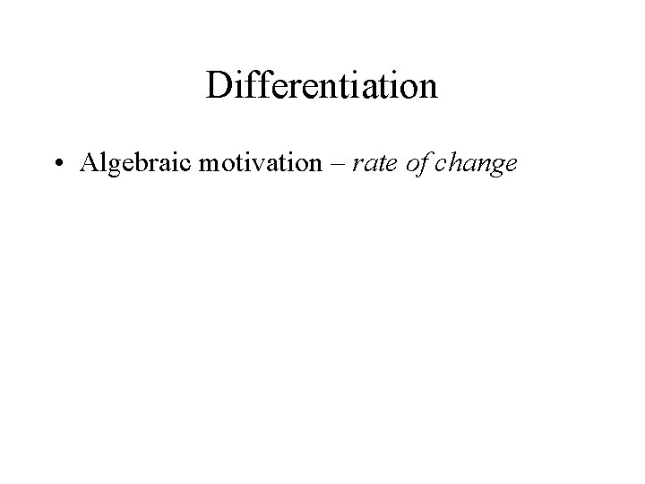 Differentiation • Algebraic motivation – rate of change 