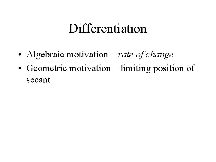 Differentiation • Algebraic motivation – rate of change • Geometric motivation – limiting position