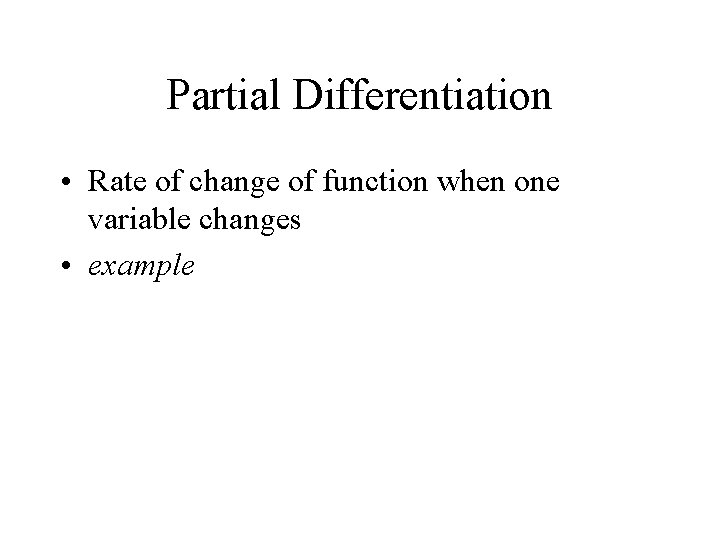Partial Differentiation • Rate of change of function when one variable changes • example