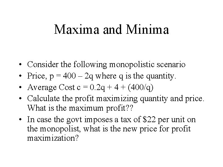 Maxima and Minima • • Consider the following monopolistic scenario Price, p = 400