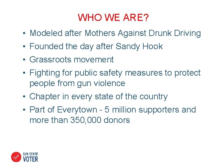 WHO WE ARE? • Modeled after Mothers Against Drunk Driving • Founded the day