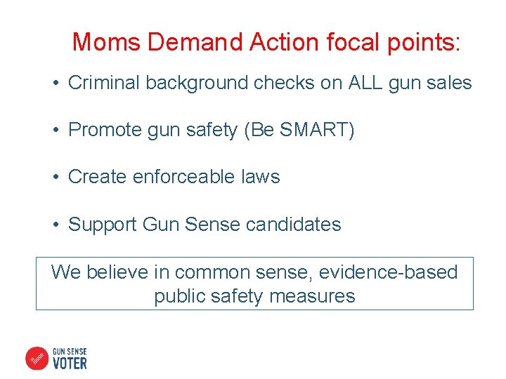 Moms Demand Action focal points: • Criminal background checks on ALL gun sales •