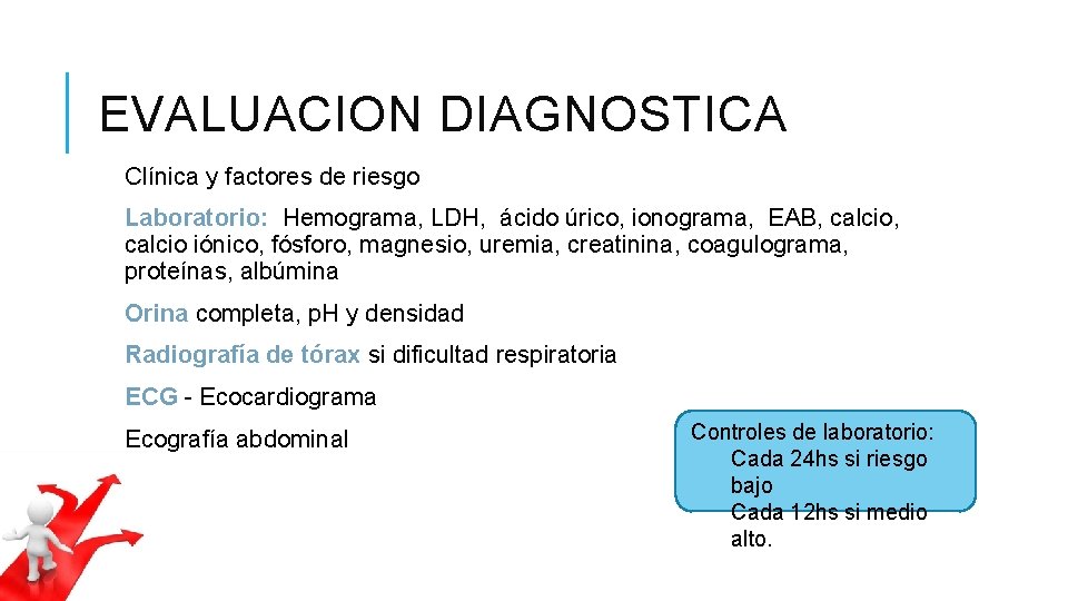 EVALUACION DIAGNOSTICA Clínica y factores de riesgo Laboratorio: Hemograma, LDH, ácido úrico, ionograma, EAB, EVALUACION DIAGNOSTICA Clínica y factores de riesgo Laboratorio: Hemograma, LDH, ácido úrico, ionograma, EAB,